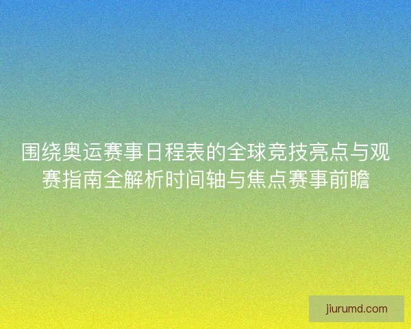 围绕奥运赛事日程表的全球竞技亮点与观赛指南全解析时间轴与焦点赛事前瞻