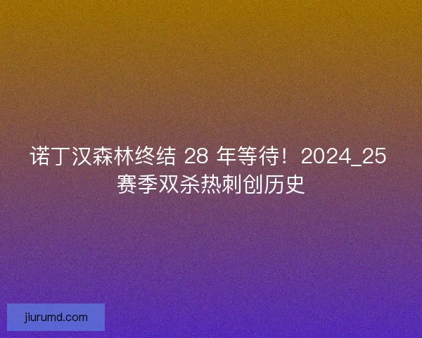 诺丁汉森林终结 28 年等待！2024_25 赛季双杀热刺创历史