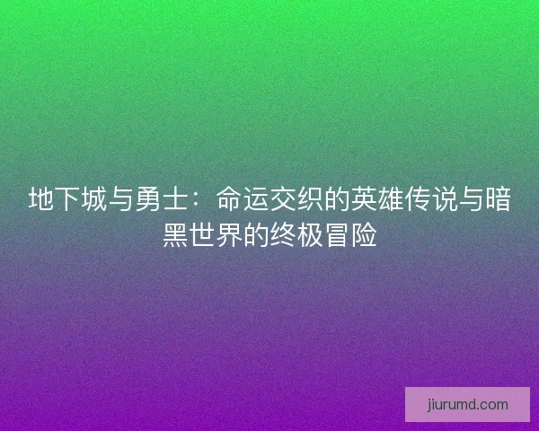 地下城与勇士：命运交织的英雄传说与暗黑世界的终极冒险